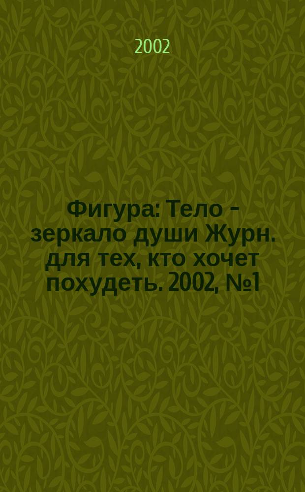 Фигура : Тело - зеркало души Журн. для тех, кто хочет похудеть. 2002, №1(февр.)