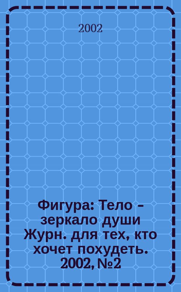 Фигура : Тело - зеркало души Журн. для тех, кто хочет похудеть. 2002, №2