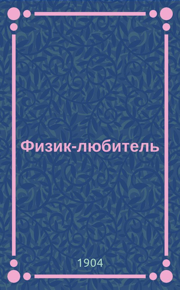 Физик-любитель : Илл. журн. по опытным и прикладным физ. наукам