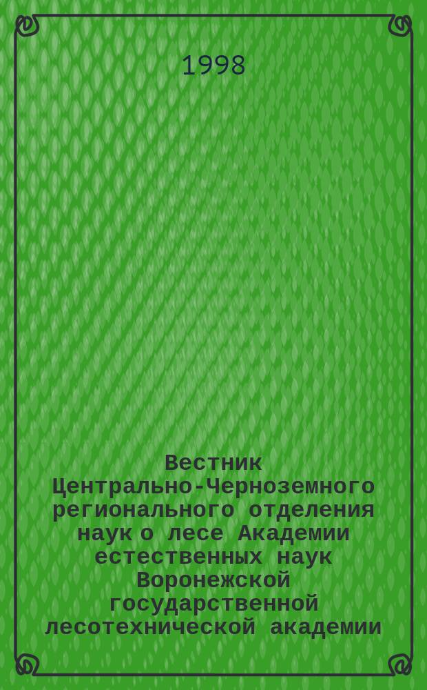 Вестник Центрально-Черноземного регионального отделения наук о лесе Академии естественных наук Воронежской государственной лесотехнической академии : Науч.-техн. журн. Центр.-Чернозем. регион. отд-ния наук о лесе Воронеж. гос. лесотехн. акад