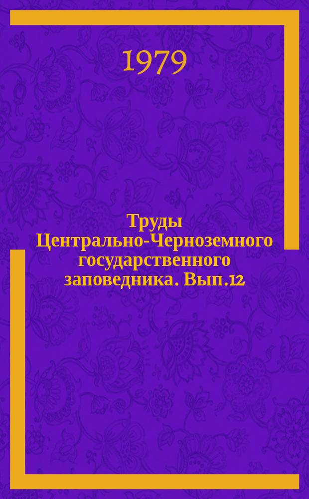 Труды Центрально-Черноземного государственного заповедника. Вып.12 : Материалы стационарного изучения компонентов лесостепных заповедных биогеоценозов: климат, влажность, почвы и фитофенология