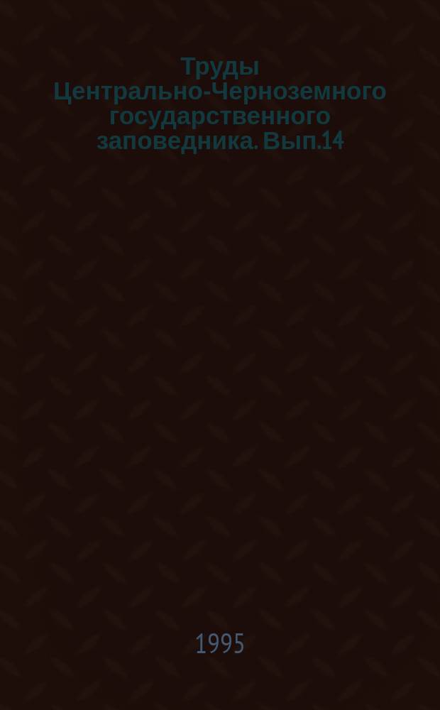 Труды Центрально-Черноземного государственного заповедника. Вып.14 : Природа Лысых Гор - нового заповедного участка в Белгородской области