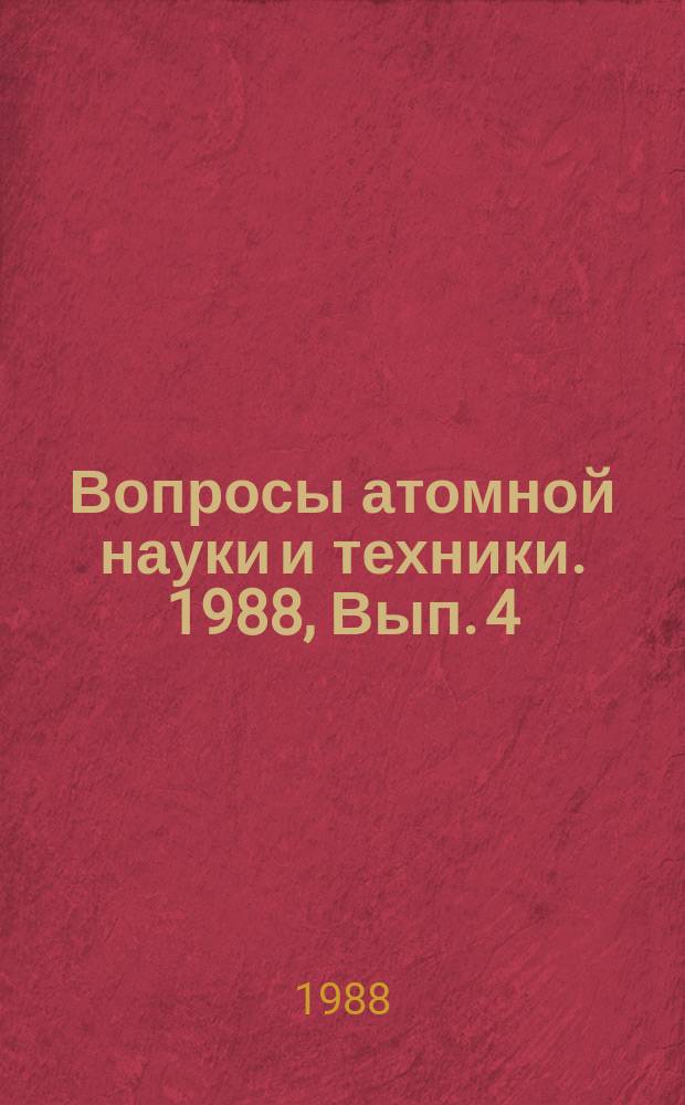 Вопросы атомной науки и техники. 1988, Вып.[4]