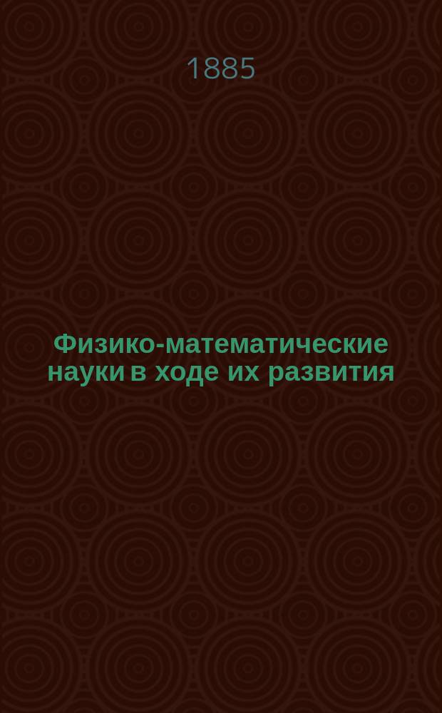 Физико-математические науки в ходе их развития : Журн. истории, философии и библиографии физико-математических наук. Физико-математические науки в ходе их развития