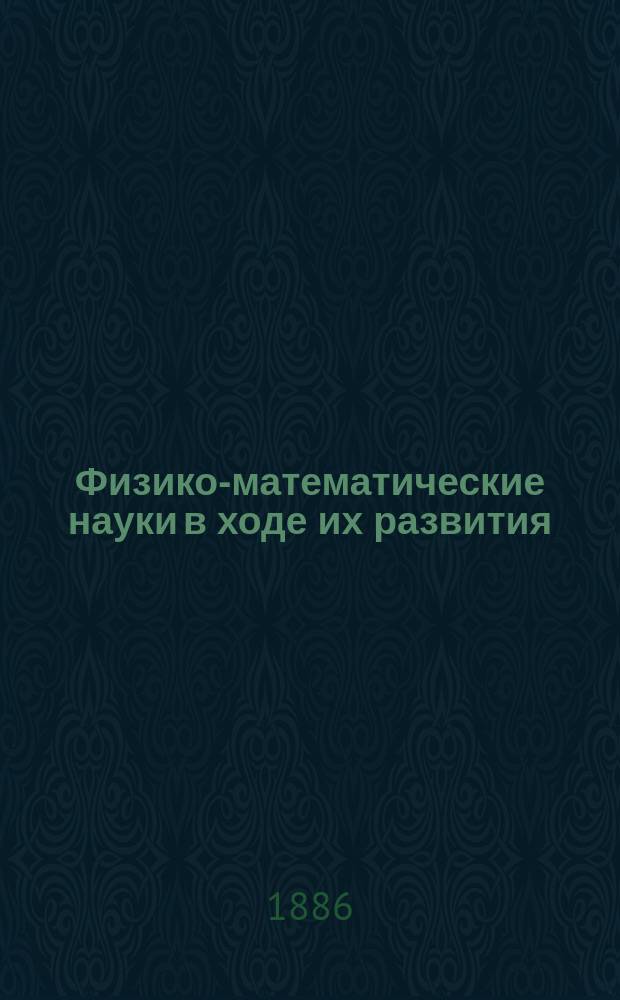 Физико-математические науки в ходе их развития : Журн. истории, философии и библиографии физико-математических наук. [Г.1] 1885, Т.1, №4