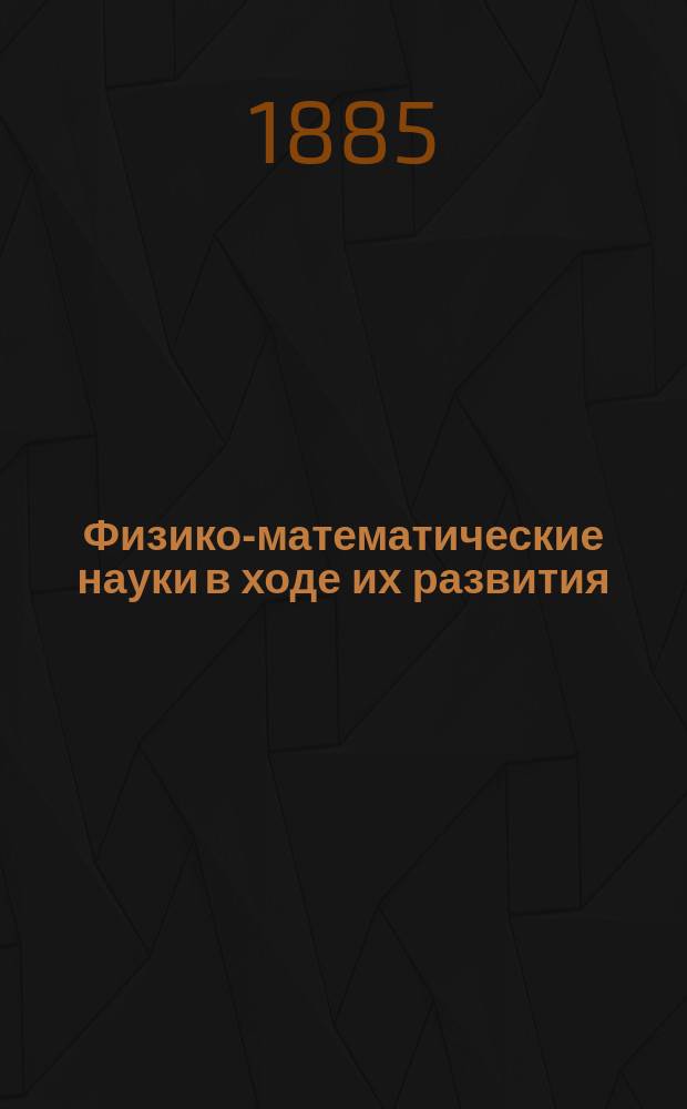Физико-математические науки в ходе их развития : Журн. истории, философии и библиографии физико-математических наук. [Г.1] 1885, Т.1[2], №12