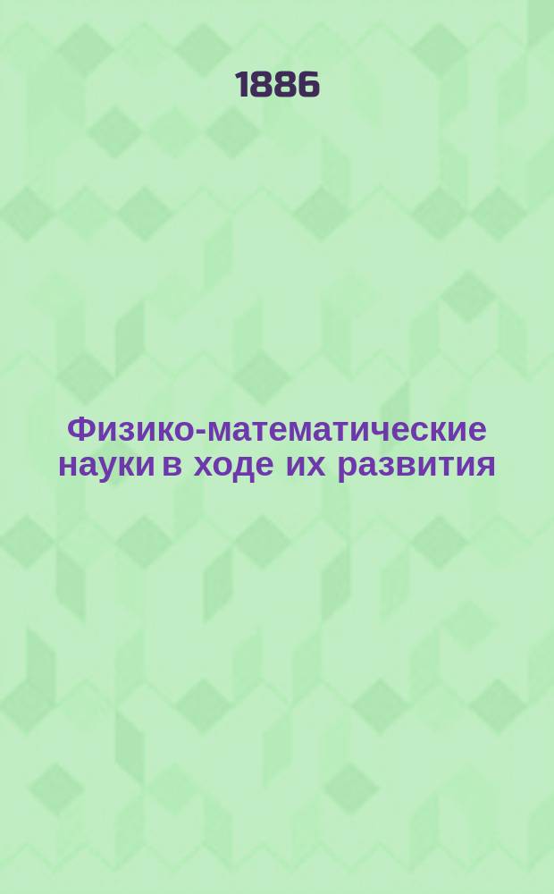 Физико-математические науки в ходе их развития : Журн. истории, философии и библиографии физико-математических наук. Г.2 1886, Т.2(4), №1
