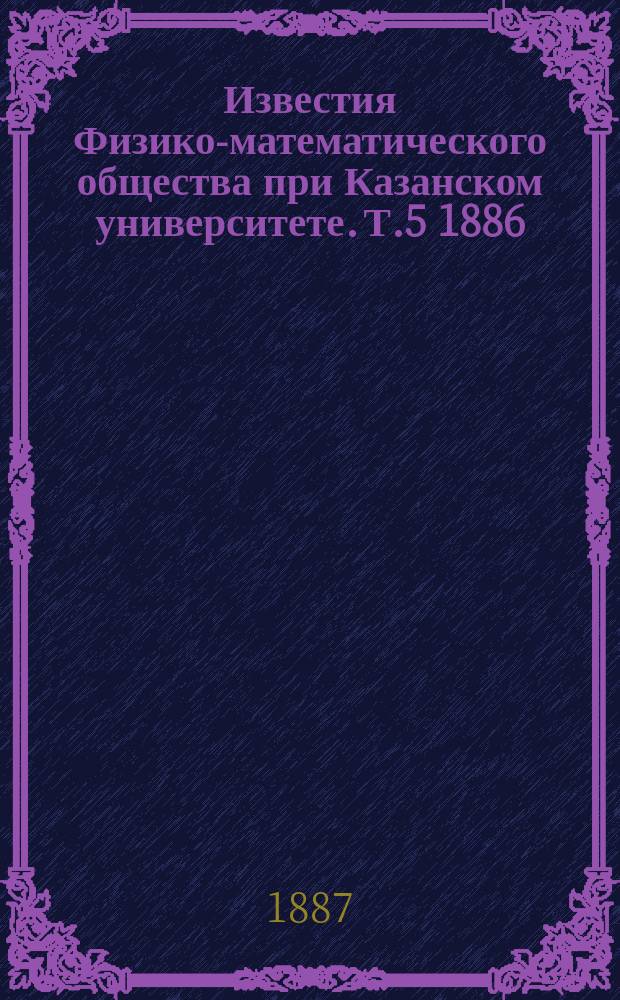 Известия Физико-математического общества при Казанском университете. Т.5 1886/1887, Вып.2