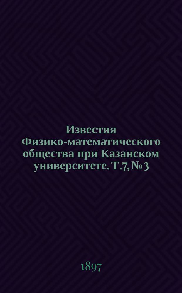 Известия Физико-математического общества при Казанском университете. Т.7, №3