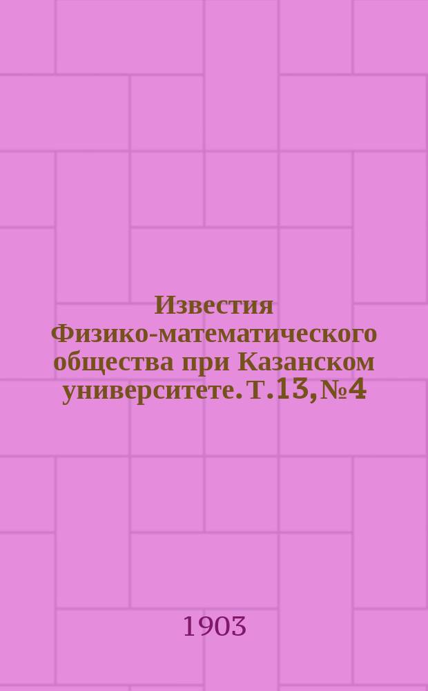 Известия Физико-математического общества при Казанском университете. Т.13, №4