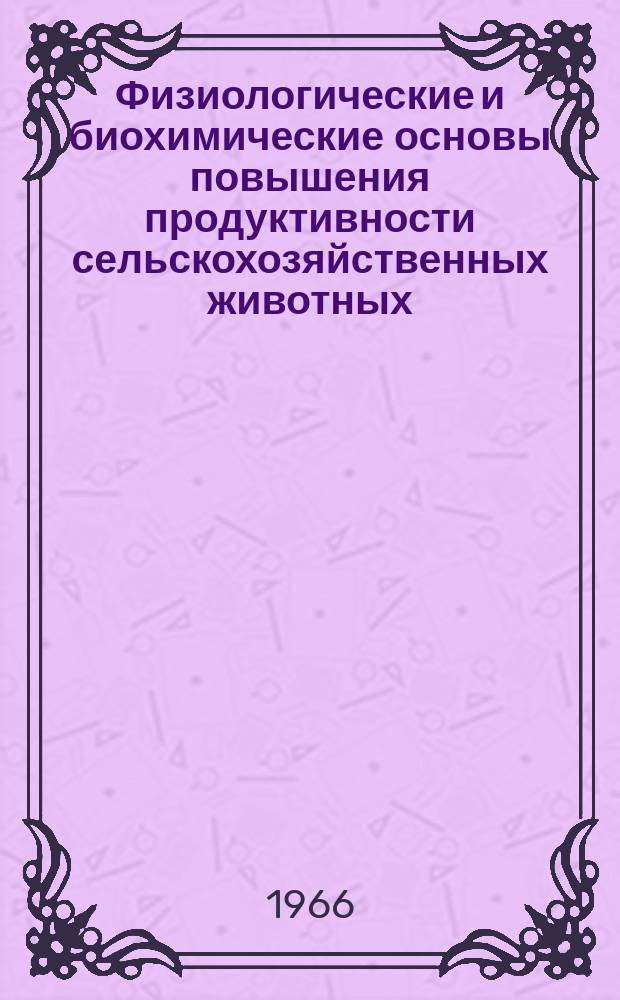 Физиологические и биохимические основы повышения продуктивности сельскохозяйственных животных. Вып.2 : Сборник докладов III Всесоюзной конференции по физиологическим и биохимическим основам повышения продуктивности сельскохозяйственных животных 1965 г.