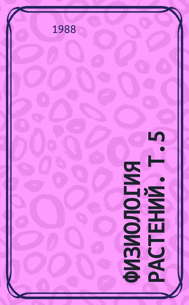 Физиология растений. Т.5 : Регулирование ионного транспорта: теоретические и практические аспекты минерального питания растений