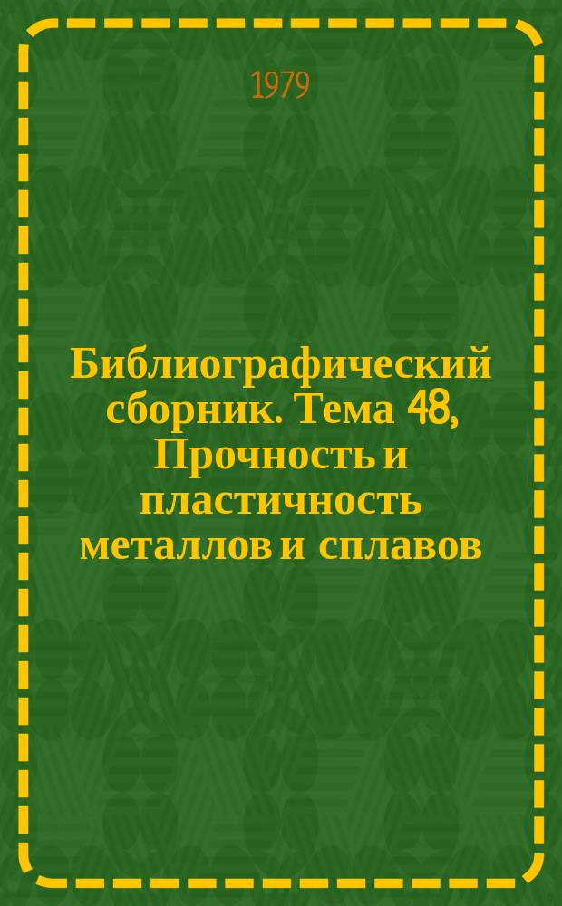 Библиографический сборник. Тема 48, Прочность и пластичность металлов и сплавов : Отеч. и иностр. лит. по материалам "Информ. о новой техн. лит." ОНТИ и библиогр. Всесоюз. о-ва "Знание"