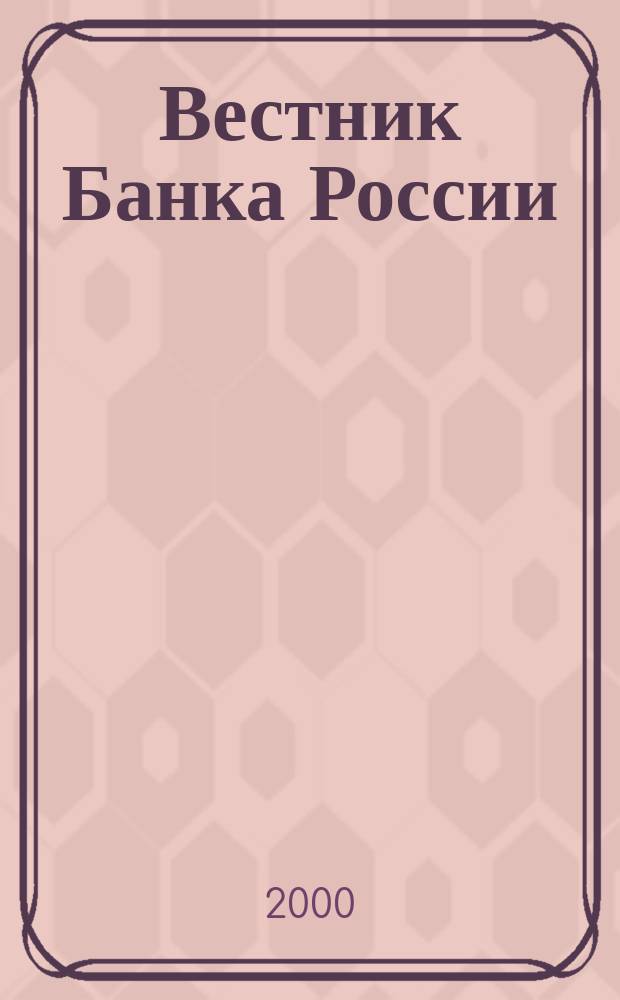 Вестник Банка России : Оператив. информ. Центр. банка Рос. Федерации. 2000, №10(438)