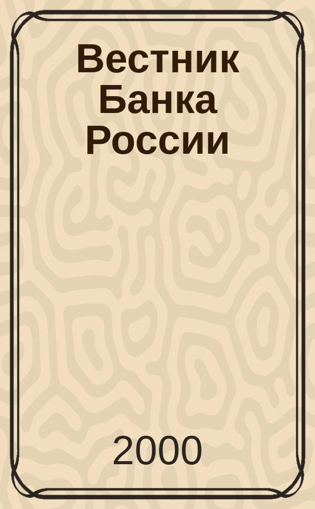 Вестник Банка России : Оператив. информ. Центр. банка Рос. Федерации. 2000, №12(440)