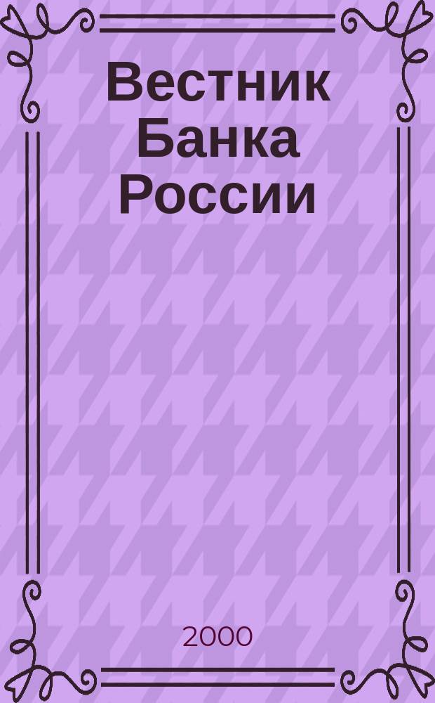 Вестник Банка России : Оператив. информ. Центр. банка Рос. Федерации. 2000, №13(441)