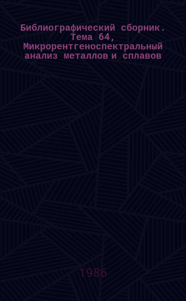 Библиографический сборник. Тема 64, Микрорентгеноспектральный анализ металлов и сплавов : Отеч. и иностр. лит. по информ. техн. материалам ОНТИ и библиогр. Всесоюз. о-ва "Знание"