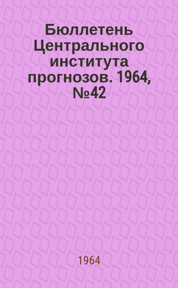 Бюллетень Центрального института прогнозов. 1964, №42 : (Прогноз погоды на июнь 1964 года. Краткая климатическая характеристика июля. Обзор погоды за май 1964 года)