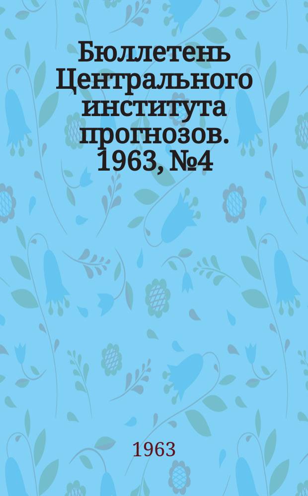 Бюллетень Центрального института прогнозов. 1963, №4 : (Прогноз погоды на февраль 1963 года. Краткая климатическая характеристика февраля. Обзор погоды за декабрь 1962 года)