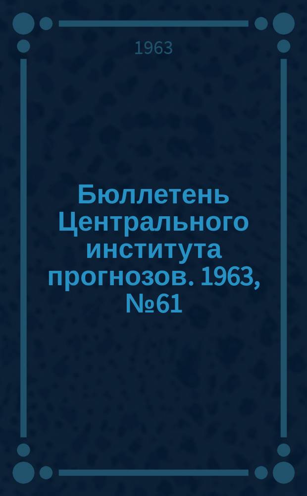 Бюллетень Центрального института прогнозов. 1963, №61 : (Прогноз погоды на ноябрь 1963 года, краткая климатическая характеристика ноября, обзор погоды за сентябрь)