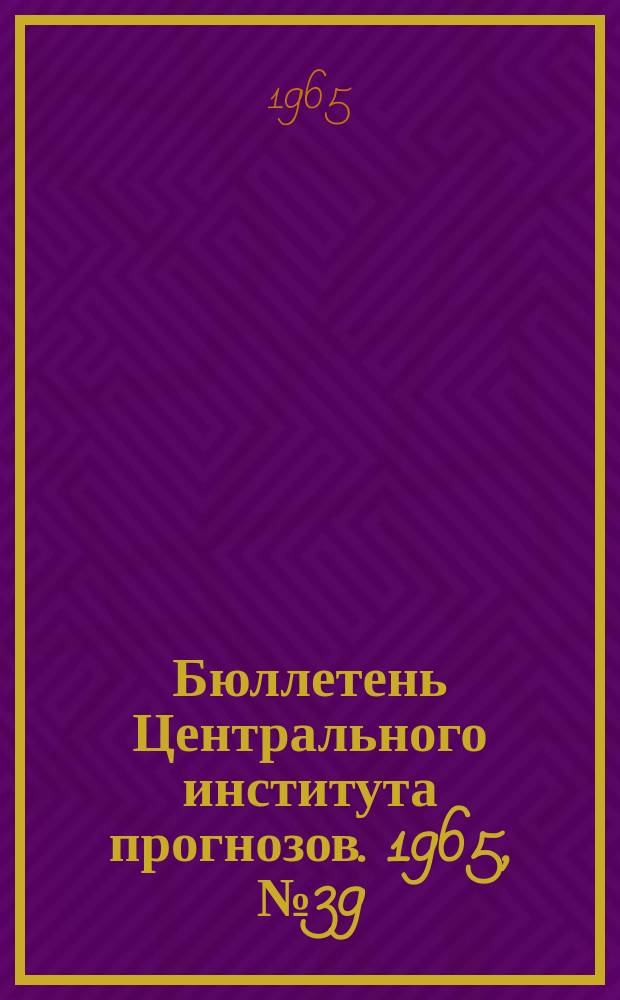 Бюллетень Центрального института прогнозов. 1965, №39 : (Сведения о водности рек в мае и ожидаемой водности в июне 1965 года)