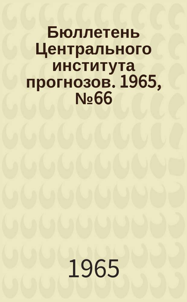 Бюллетень Центрального института прогнозов. 1965, №66 : (Сведения о водности рек в сентябре и третьем квартале и ожидаемой водности в октябре и четвертом квартале 1965 года)