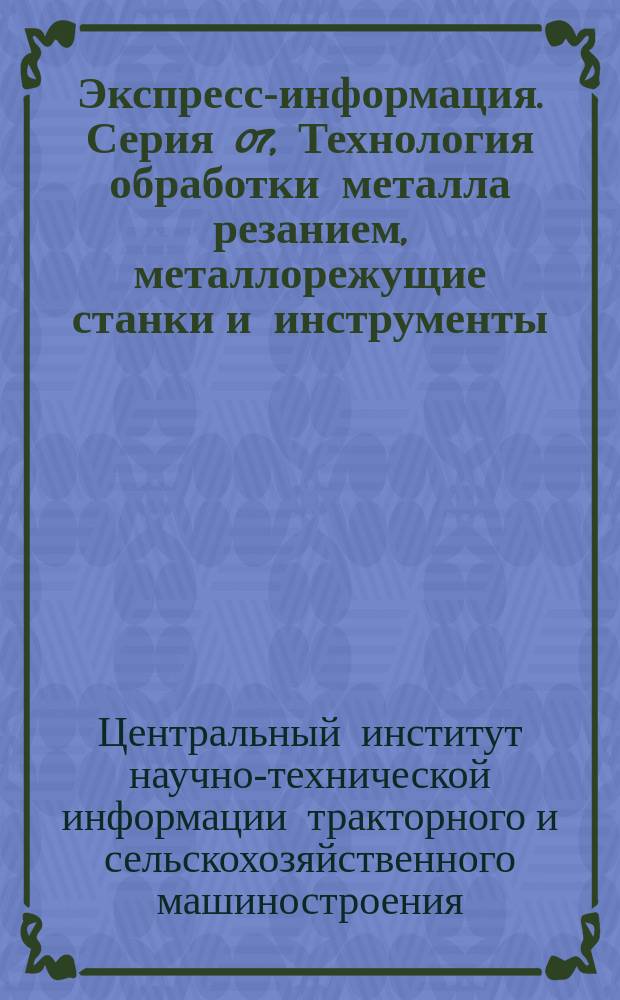 Экспресс-информация. Серия 07, Технология обработки металла резанием, металлорежущие станки и инструменты. Смазочные и охлаждающие составы