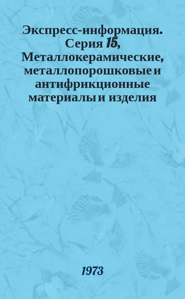 Экспресс-информация. Серия 15, Металлокерамические, металлопорошковые и антифрикционные материалы и изделия