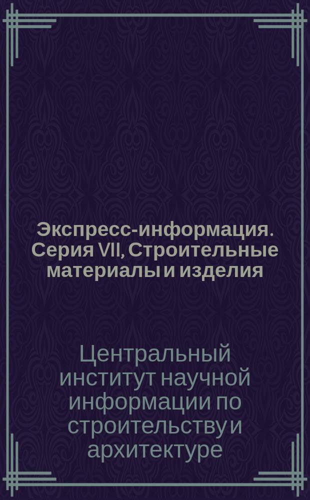 Экспресс-информация. Серия VII, Строительные материалы и изделия (характеристика и применение)