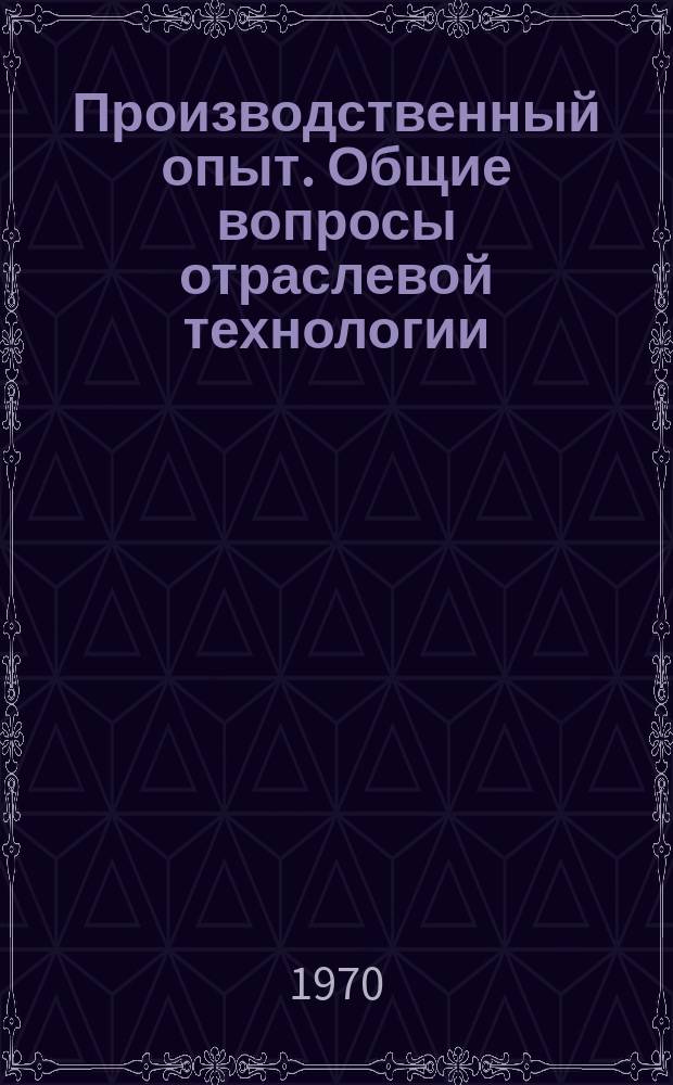 Производственный опыт. Общие вопросы отраслевой технологии