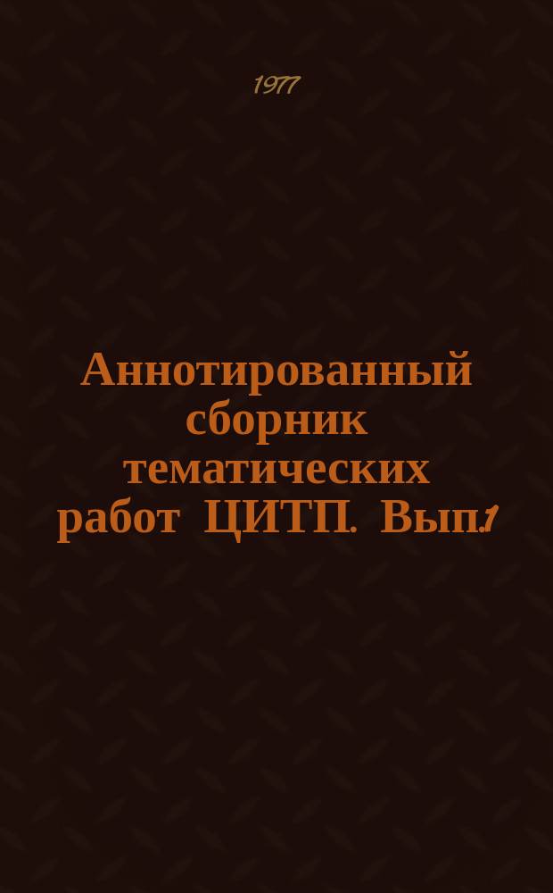 Аннотированный сборник тематических работ ЦИТП. Вып.1 : (1975/1976)