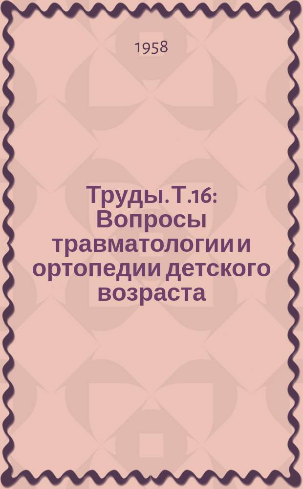 [Труды]. Т.16 : Вопросы травматологии и ортопедии детского возраста