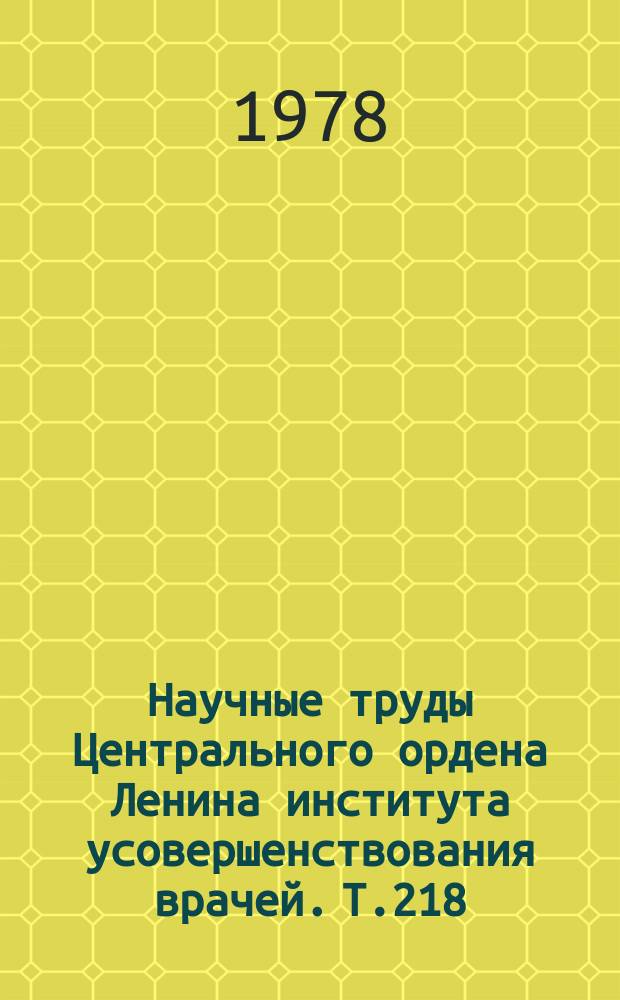 Научные труды Центрального ордена Ленина института усовершенствования врачей. Т.218 : Физиолого-биохимические основы патологии