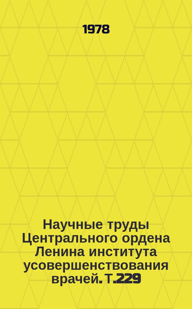 Научные труды Центрального ордена Ленина института усовершенствования врачей. Т.229 : Научные основы усовершенствования врачей