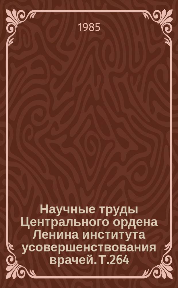 Научные труды Центрального ордена Ленина института усовершенствования врачей. Т.264 : Проблемы планирования, организации и совершенствования форм и методов последипломного обучения врачей-специалистов