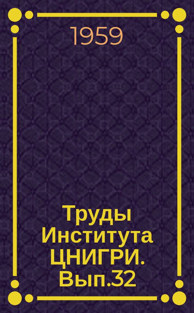 Труды Института ЦНИГРИ. Вып.32 : (Сборник рефератов по законченным работам 1958 г.)