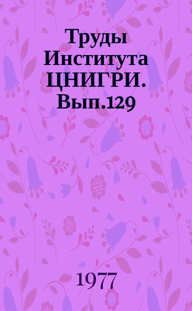Труды Института ЦНИГРИ. Вып.129 : Вещественный состав и технология переработки труднообогатимых руд цветных и благородных металлов