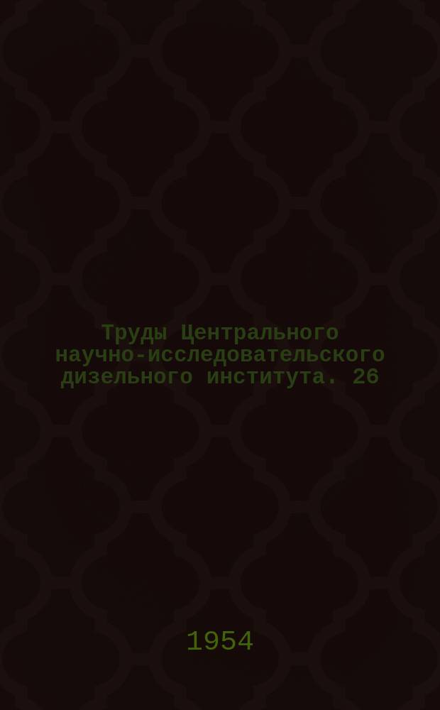 Труды Центрального научно-исследовательского дизельного института. 26 : Двигатели внутреннего сгорания