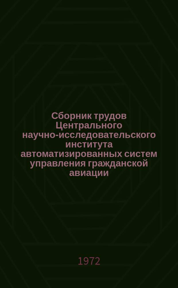 Сборник трудов Центрального научно-исследовательского института автоматизированных систем управления гражданской авиации. Вып.1 : Вопросы общей научной методологии разработки и проектирования АСУ ГА