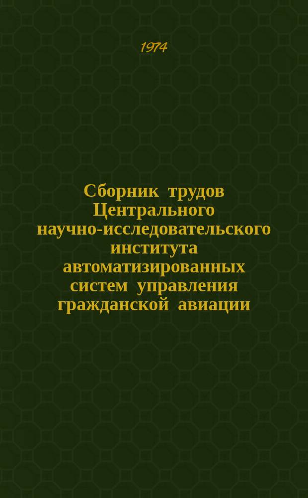 Сборник трудов Центрального научно-исследовательского института автоматизированных систем управления гражданской авиации. Вып.10 : Вопросы разработки АСУ транспортной деятельностью гражданской авиации