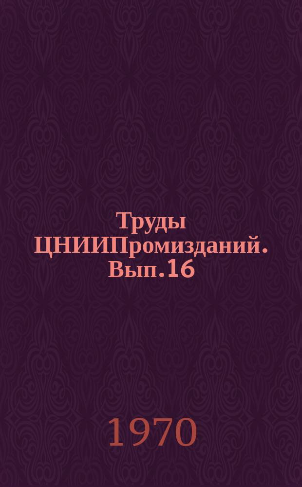 Труды ЦНИИПромизданий. Вып.16 : Совершенствование светопрозрачных ограждений промышленных зданий