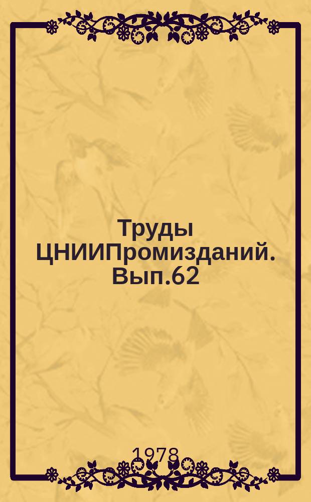 Труды ЦНИИПромизданий. Вып.62 : Научные исследования в области сейсмостойкости и динамики производственных зданий