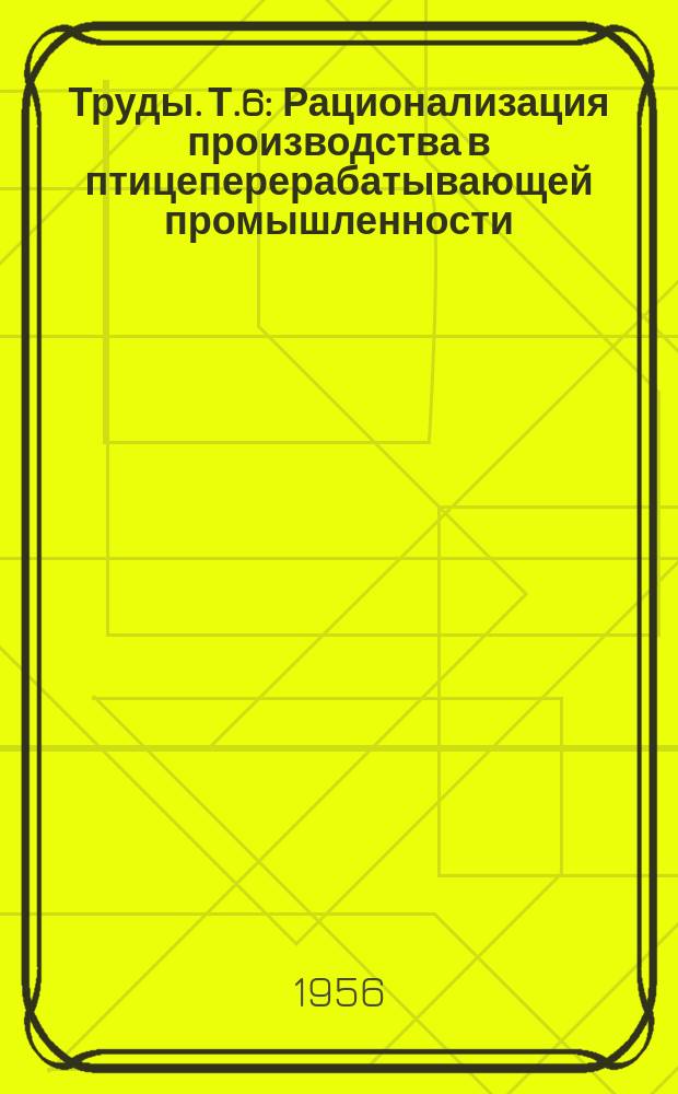 Труды. Т.6 : Рационализация производства в птицеперерабатывающей промышленности