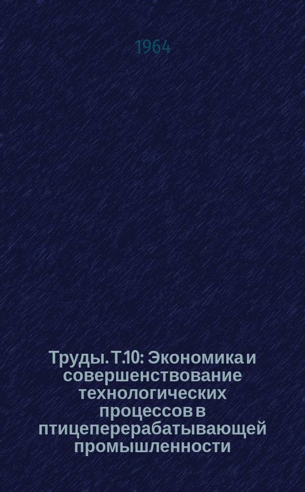 Труды. Т.10 : Экономика и совершенствование технологических процессов в птицеперерабатывающей промышленности