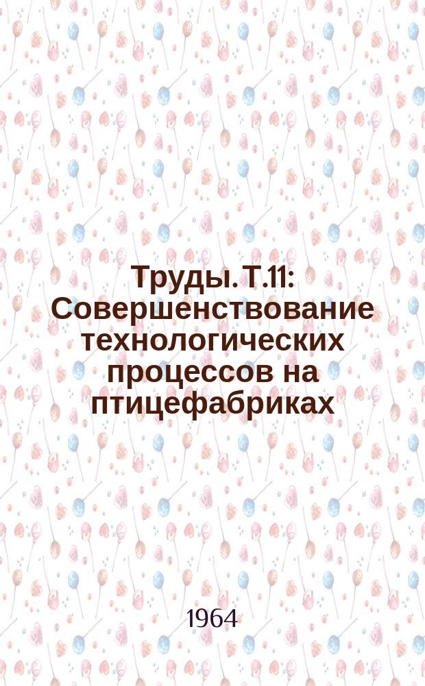 Труды. Т.11 : Совершенствование технологических процессов на птицефабриках