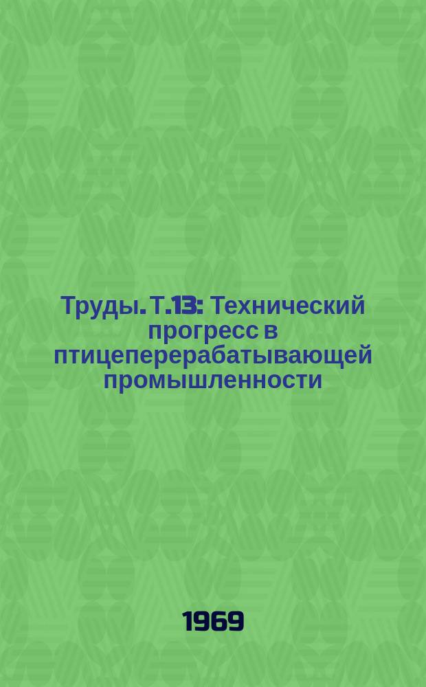 Труды. Т.13 : Технический прогресс в птицеперерабатывающей промышленности