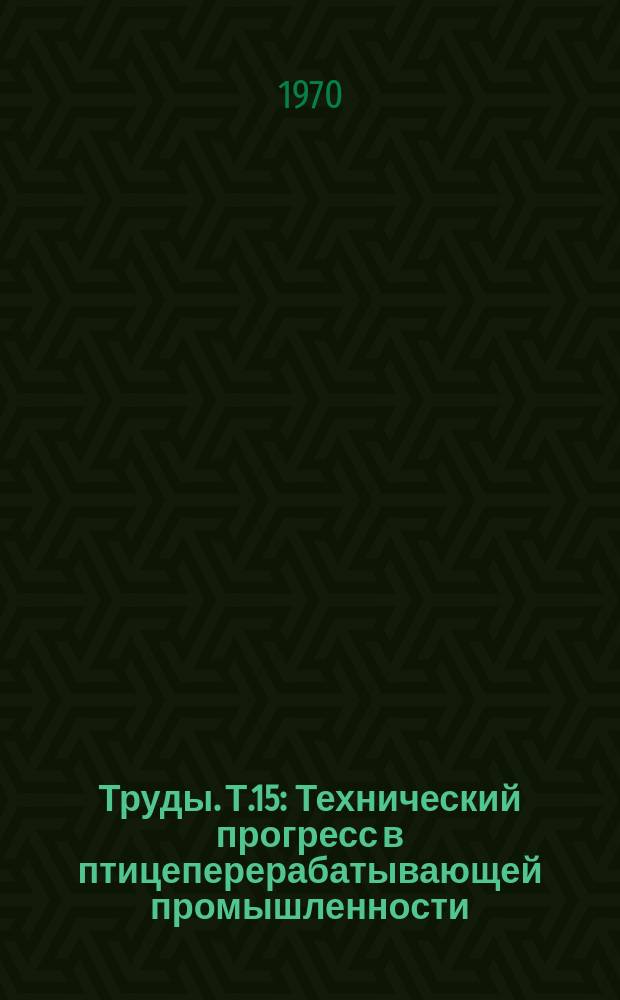 Труды. Т.15 : Технический прогресс в птицеперерабатывающей промышленности