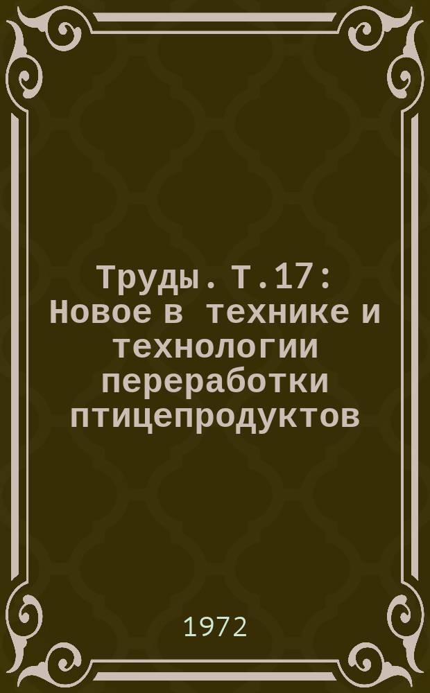 Труды. Т.17 : Новое в технике и технологии переработки птицепродуктов