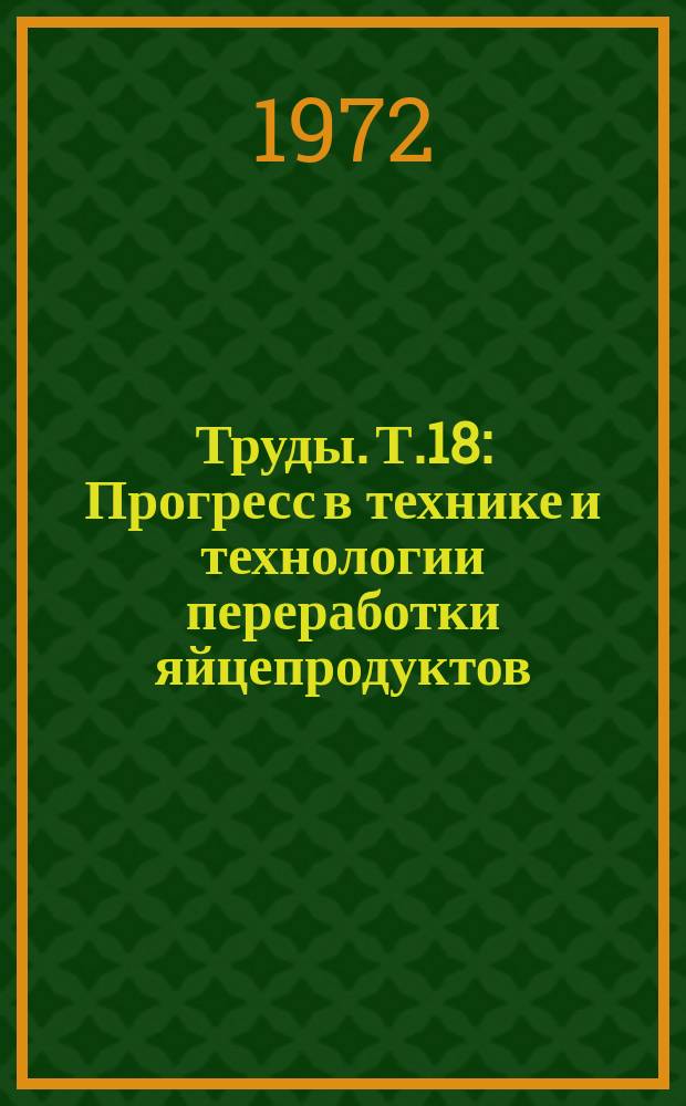 Труды. Т.18 : Прогресс в технике и технологии переработки яйцепродуктов