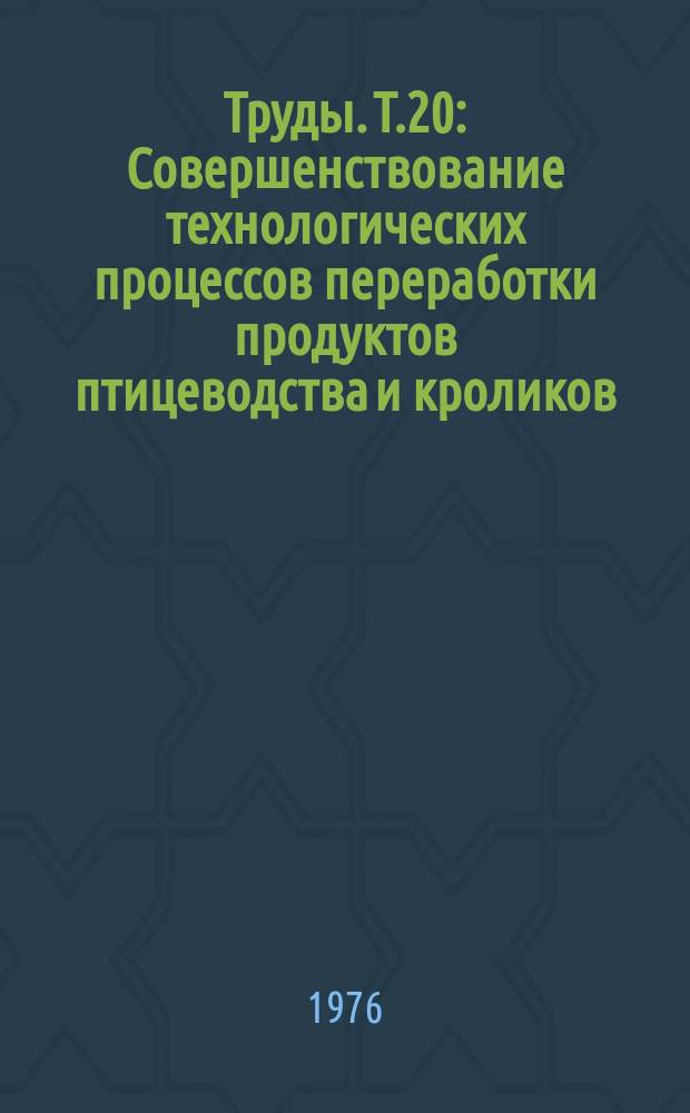 Труды. Т.20 : Совершенствование технологических процессов переработки продуктов птицеводства и кроликов